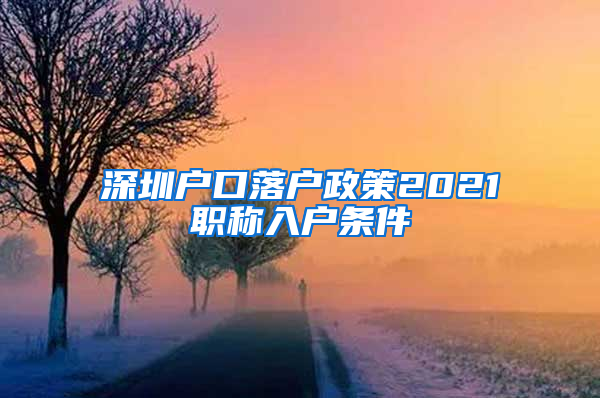 深圳户口落户政策2021职称入户条件