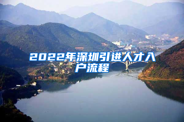 2022年深圳引进人才入户流程