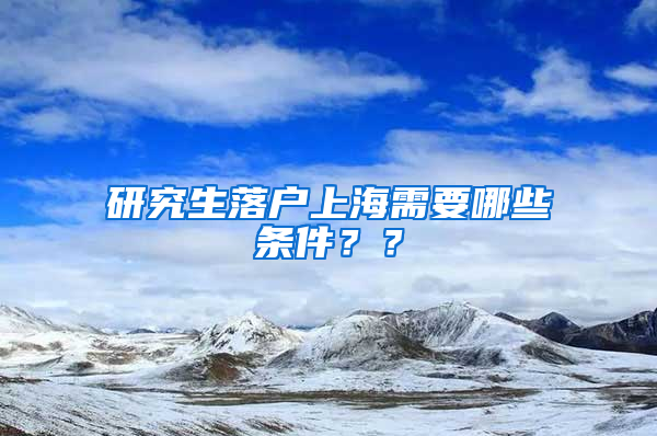 研究生落户上海需要哪些条件？？