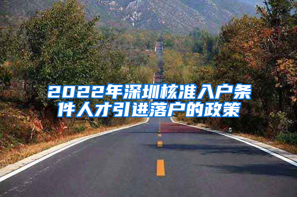 2022年深圳核准入户条件人才引进落户的政策