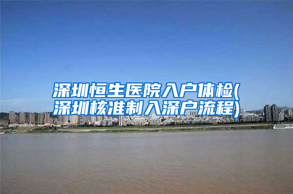 深圳恒生医院入户体检(深圳核准制入深户流程)