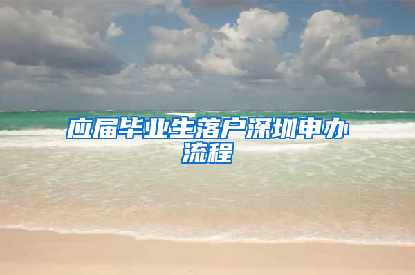 应届毕业生落户深圳申办流程