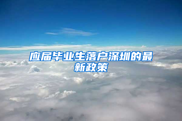 应届毕业生落户深圳的最新政策