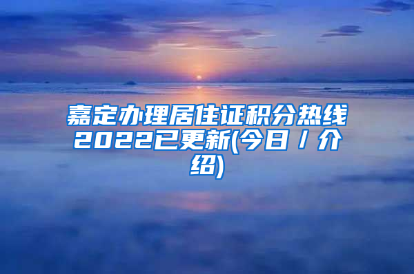 嘉定办理居住证积分热线2022已更新(今日／介绍)