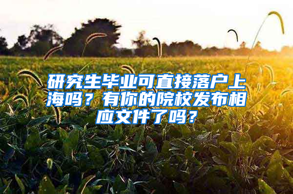 研究生毕业可直接落户上海吗？有你的院校发布相应文件了吗？