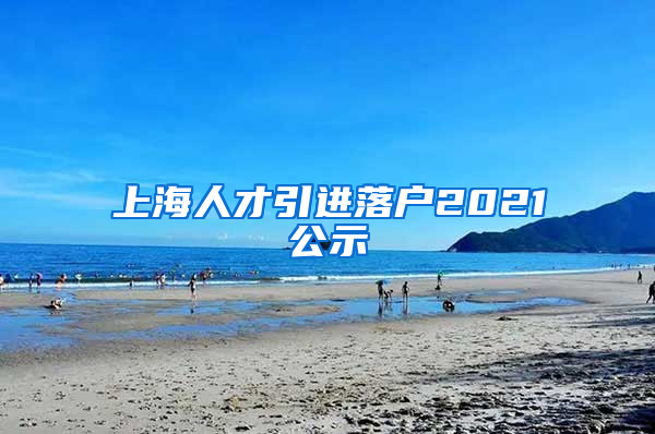 上海人才引进落户2021公示