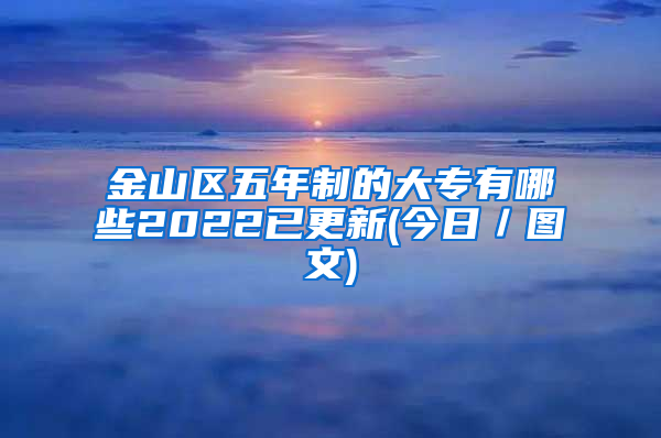 金山区五年制的大专有哪些2022已更新(今日／图文)