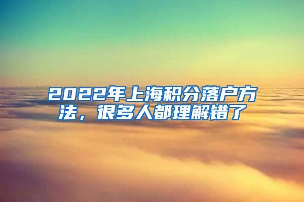 2022年上海积分落户方法，很多人都理解错了