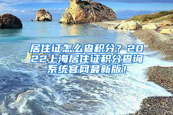 居住证怎么查积分？2022上海居住证积分查询系统官网最新版！