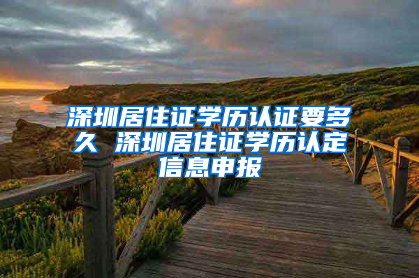 深圳居住证学历认证要多久 深圳居住证学历认定信息申报