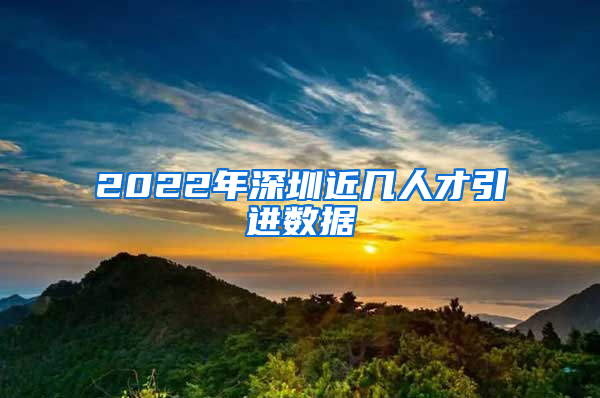 2022年深圳近几人才引进数据