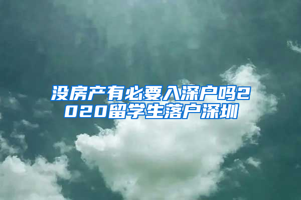 没房产有必要入深户吗2020留学生落户深圳