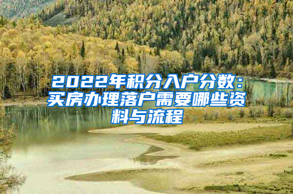 2022年积分入户分数：买房办理落户需要哪些资料与流程