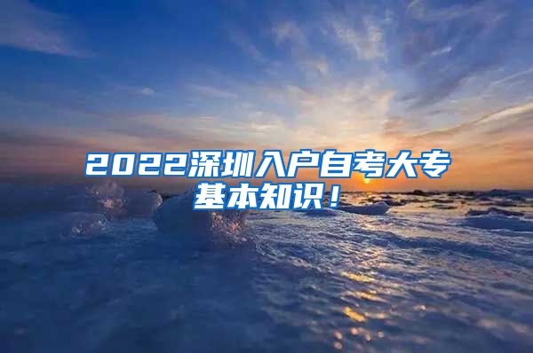 2022深圳入户自考大专基本知识！