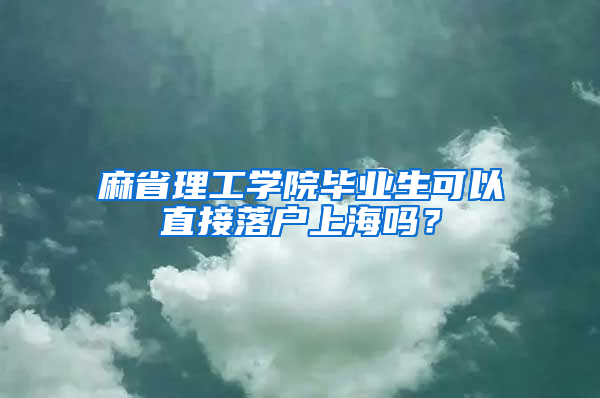 麻省理工学院毕业生可以直接落户上海吗？