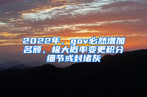 2022年，gov必然增加名额，极大概率变更积分细节或封堵灰