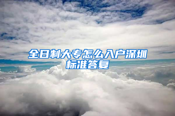 全日制大专怎么入户深圳标准答复