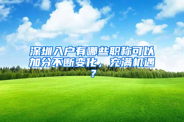 深圳入户有哪些职称可以加分不断变化，充满机遇？