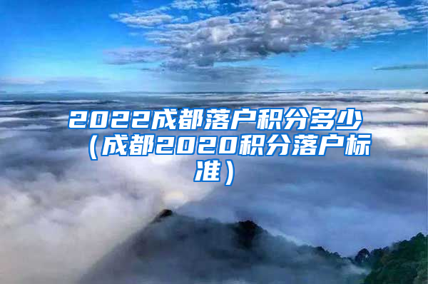 2022成都落户积分多少（成都2020积分落户标准）