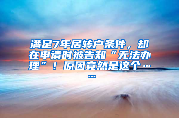 满足7年居转户条件，却在申请时被告知“无法办理”！原因竟然是这个……