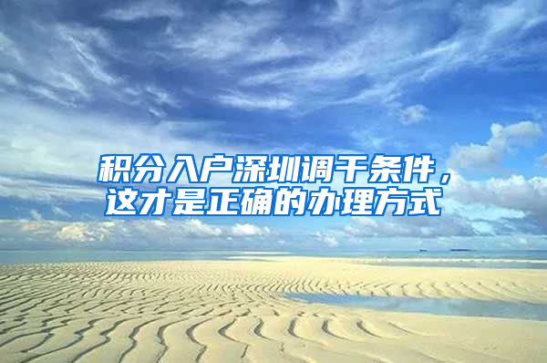 积分入户深圳调干条件，这才是正确的办理方式