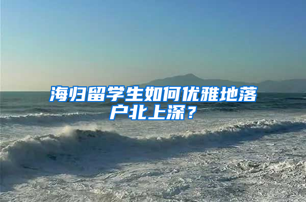 海归留学生如何优雅地落户北上深？