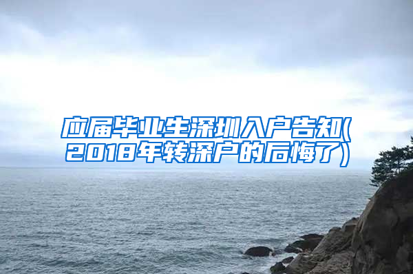 应届毕业生深圳入户告知(2018年转深户的后悔了)