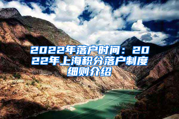 2022年落户时间：2022年上海积分落户制度细则介绍