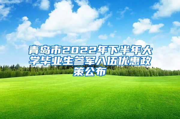 青岛市2022年下半年大学毕业生参军入伍优惠政策公布