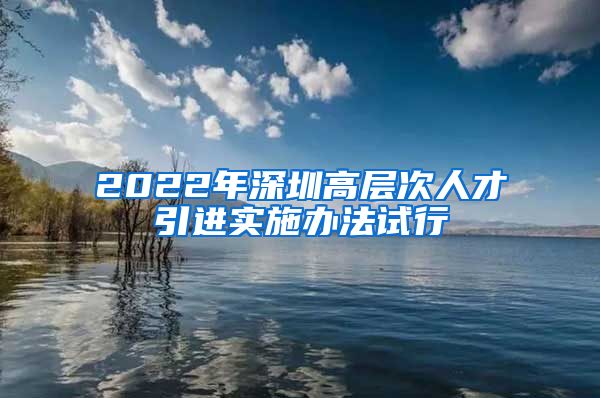 2022年深圳高层次人才引进实施办法试行