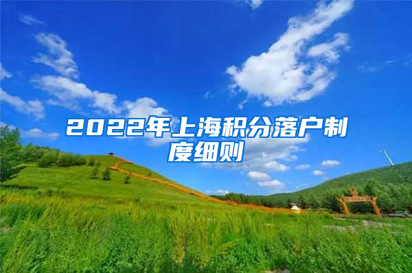 2022年上海积分落户制度细则