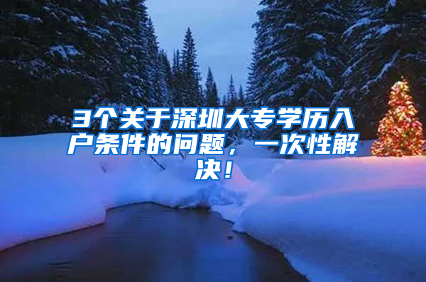 3个关于深圳大专学历入户条件的问题，一次性解决！