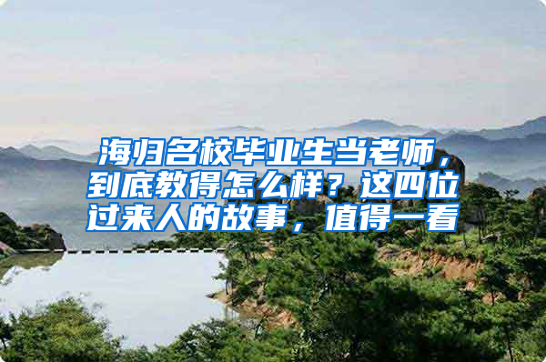 海归名校毕业生当老师，到底教得怎么样？这四位过来人的故事，值得一看