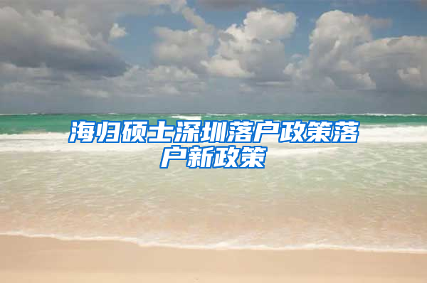 海归硕士深圳落户政策落户新政策