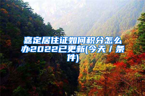 嘉定居住证如何积分怎么办2022已更新(今天／条件)