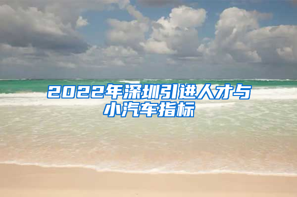 2022年深圳引进人才与小汽车指标