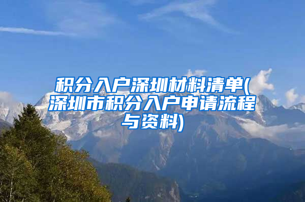 积分入户深圳材料清单(深圳市积分入户申请流程与资料)