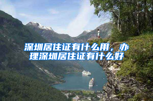 深圳居住证有什么用，办理深圳居住证有什么好