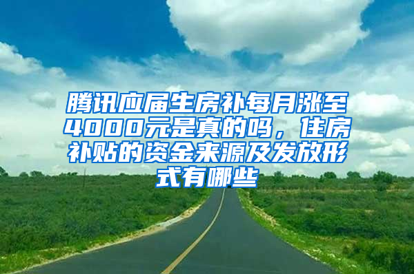 腾讯应届生房补每月涨至4000元是真的吗，住房补贴的资金来源及发放形式有哪些