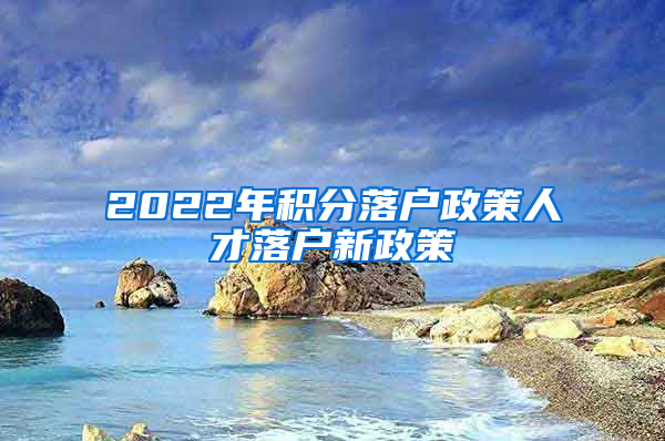 2022年积分落户政策人才落户新政策