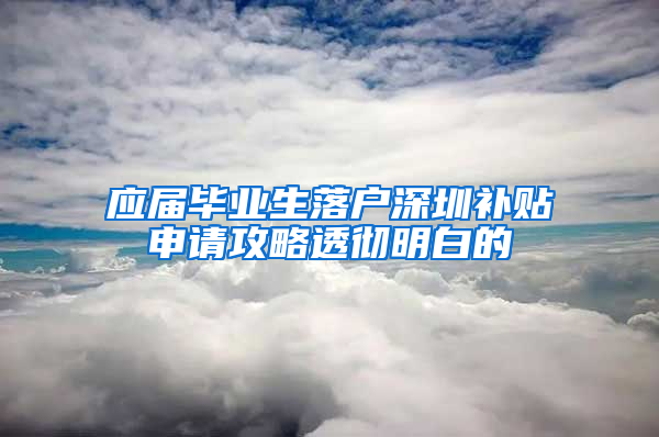 应届毕业生落户深圳补贴申请攻略透彻明白的