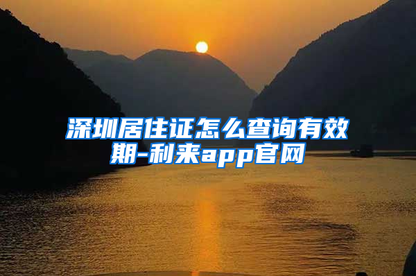 深圳居住证怎么查询有效期-利来app官网