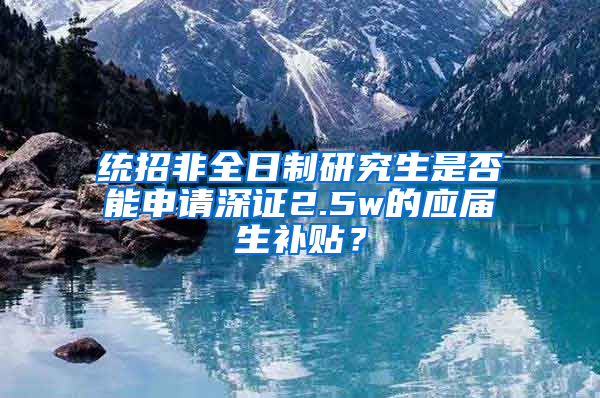 统招非全日制研究生是否能申请深证2.5w的应届生补贴？