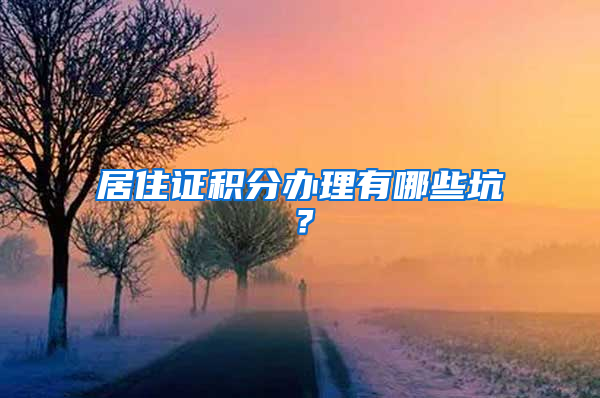 居住证积分办理有哪些坑？