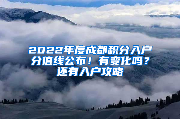 2022年度成都积分入户分值线公布！有变化吗？还有入户攻略→