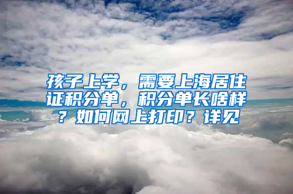 孩子上学，需要上海居住证积分单，积分单长啥样？如何网上打印？详见→