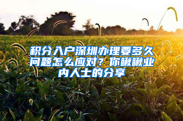 积分入户深圳办理要多久问题怎么应对？你瞅瞅业内人士的分享