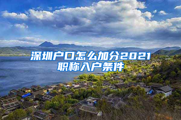 深圳户口怎么加分2021职称入户条件