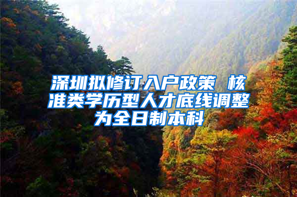 深圳拟修订入户政策 核准类学历型人才底线调整为全日制本科
