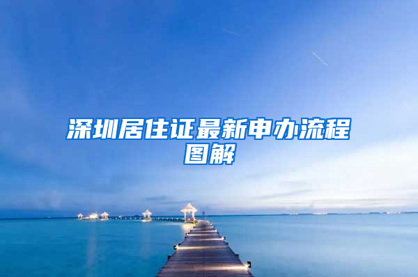 深圳居住证最新申办流程图解